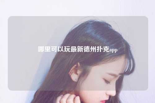哪里可以玩最新德州扑克app