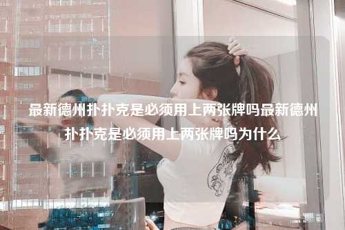 最新德州扑扑克是必须用上两张牌吗最新德州扑扑克是必须用上两张牌吗为什么