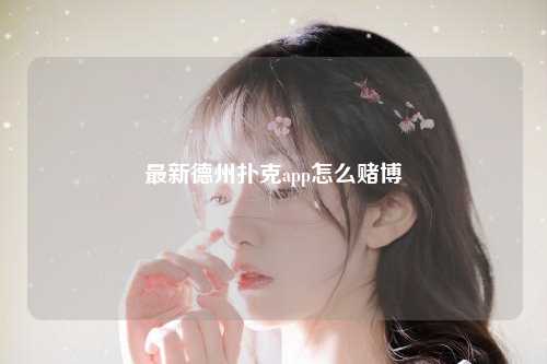 最新德州扑克app怎么赌博