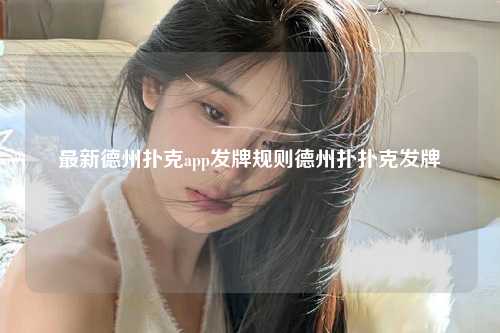 最新德州扑克app发牌规则德州扑扑克发牌