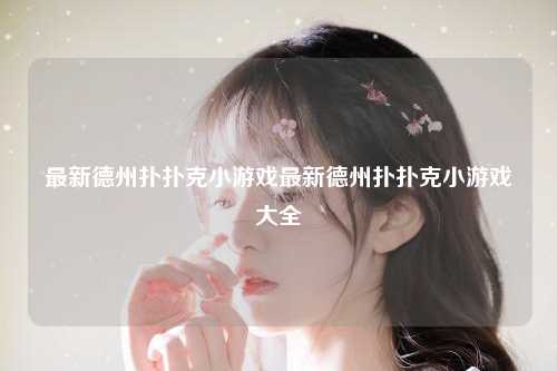 最新德州扑扑克小游戏最新德州扑扑克小游戏大全
