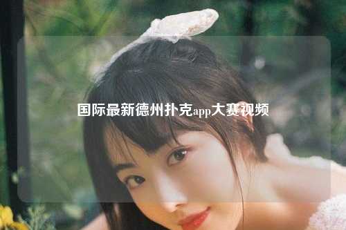 国际最新德州扑克app大赛视频