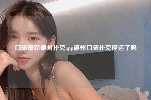 口袋最新德州扑克app德州口袋扑克停运了吗