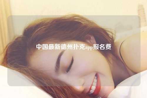 中国最新德州扑克app报名费