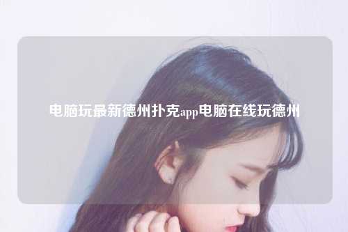 电脑玩最新德州扑克app电脑在线玩德州
