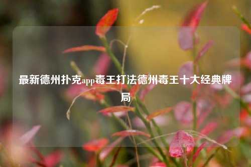 最新德州扑克app毒王打法德州毒王十大经典牌局