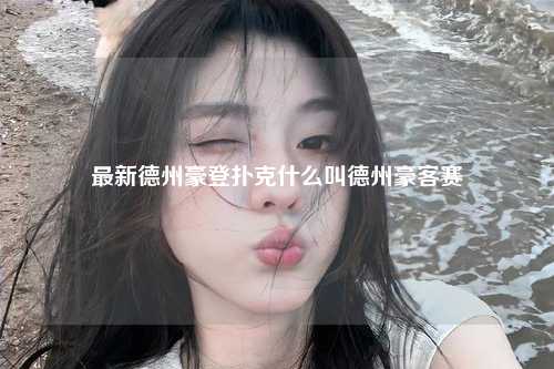 最新德州豪登扑克什么叫德州豪客赛