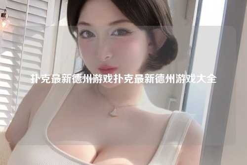 扑克最新德州游戏扑克最新德州游戏大全