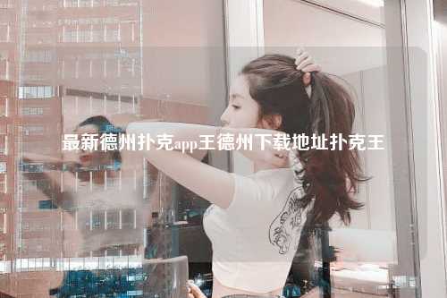 最新德州扑克app王德州下载地址扑克王