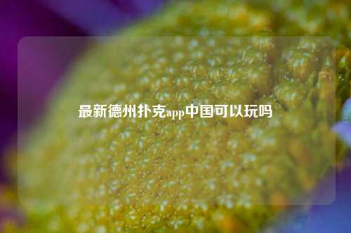 最新德州扑克app中国可以玩吗