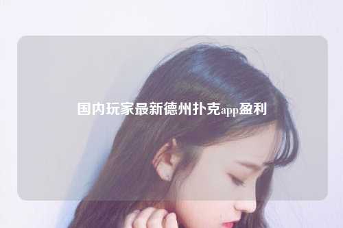 国内玩家最新德州扑克app盈利
