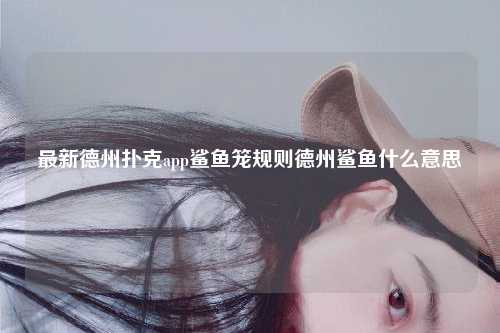 最新德州扑克app鲨鱼笼规则德州鲨鱼什么意思