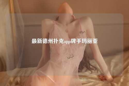 最新德州扑克app牌手玛丽亚
