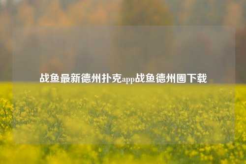 战鱼最新德州扑克app战鱼德州圈下载