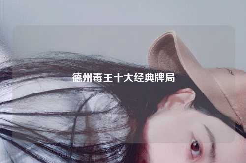 德州毒王十大经典牌局
