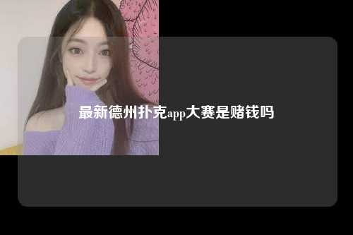 最新德州扑克app大赛是赌钱吗