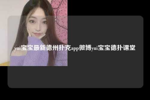 yui宝宝最新德州扑克app微博yui宝宝德扑课堂