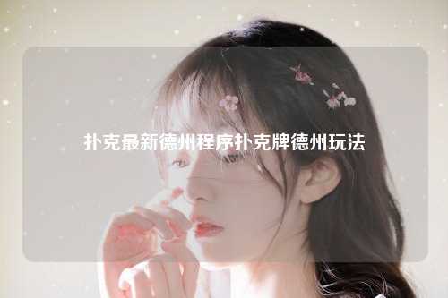 扑克最新德州程序扑克牌德州玩法