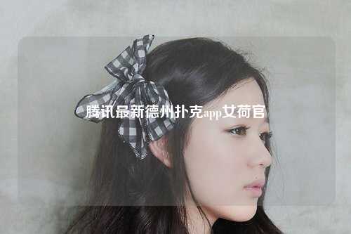 腾讯最新德州扑克app女荷官