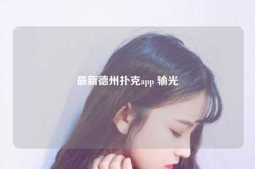 最新德州扑克app 输光