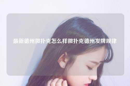 最新德州微扑克怎么样微扑克德州发牌规律