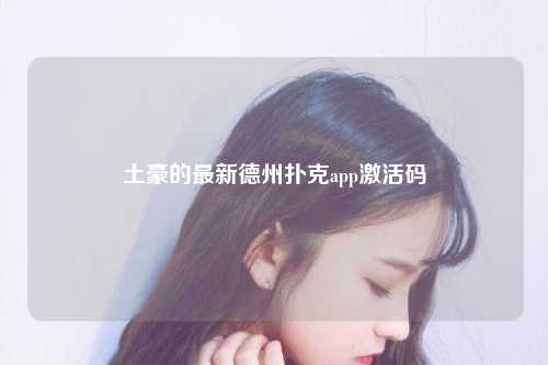 土豪的最新德州扑克app激活码