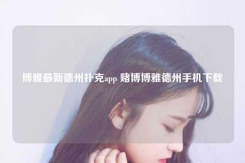 博雅最新德州扑克app 赌博博雅德州手机下载