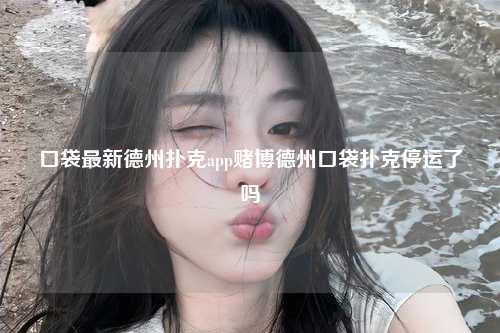 口袋最新德州扑克app赌博德州口袋扑克停运了吗