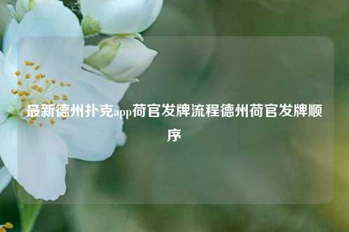 最新德州扑克app荷官发牌流程德州荷官发牌顺序