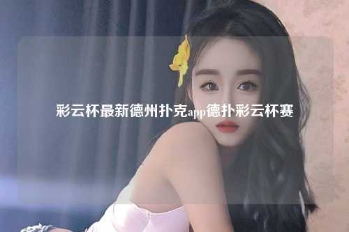 彩云杯最新德州扑克app德扑彩云杯赛