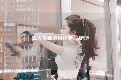 真人最新德州扑克app赌博
