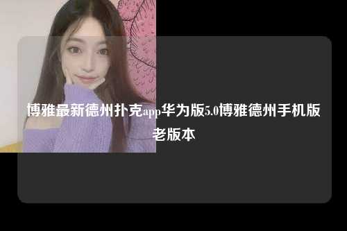 博雅最新德州扑克app华为版5.0博雅德州手机版老版本
