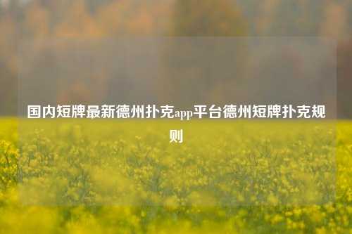 国内短牌最新德州扑克app平台德州短牌扑克规则