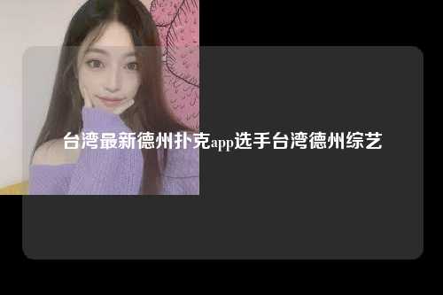 台湾最新德州扑克app选手台湾德州综艺