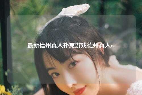 最新德州真人扑克游戏德州真人cs