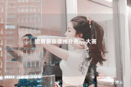 世界最新德州扑克app大赛