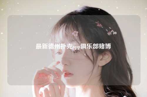 最新德州扑克app俱乐部赌博