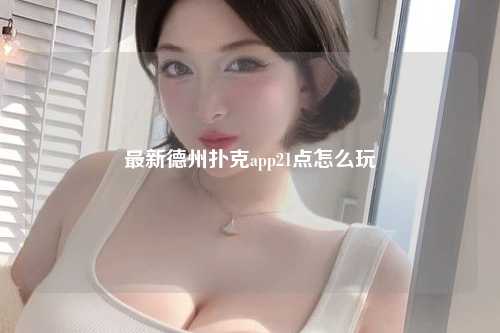 最新德州扑克app21点怎么玩