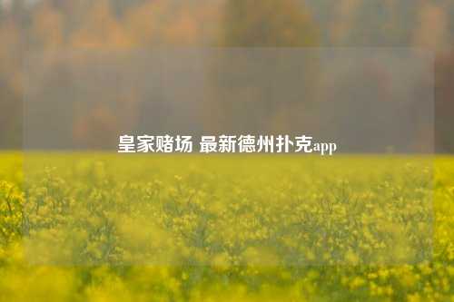 皇家赌场 最新德州扑克app