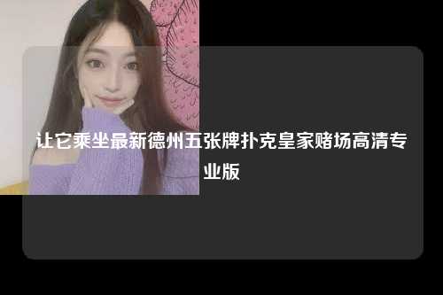 让它乘坐最新德州五张牌扑克皇家赌场高清专业版