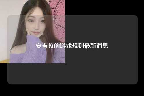 安吉拉的游戏规则最新消息