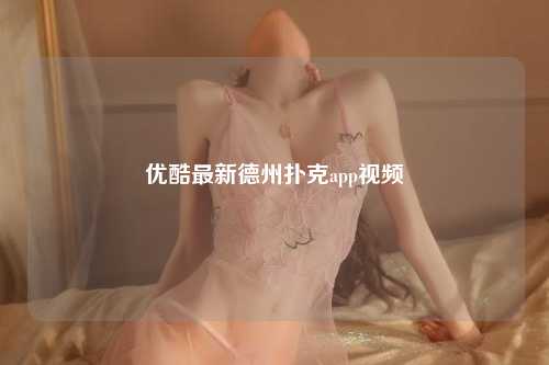 优酷最新德州扑克app视频