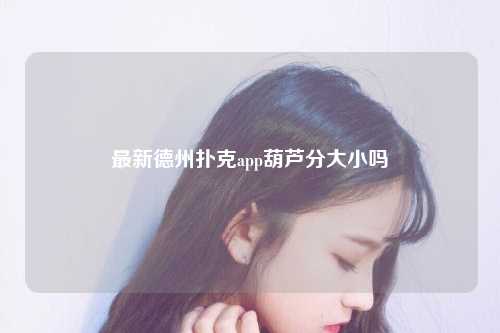 最新德州扑克app葫芦分大小吗