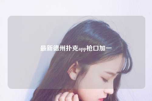 最新德州扑克app枪口加一