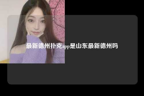 最新德州扑克app是山东最新德州吗