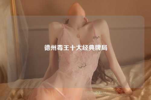 德州毒王十大经典牌局