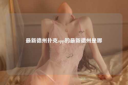 最新德州扑克app的最新德州是哪