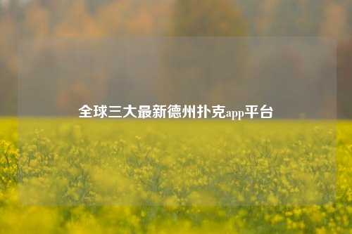 全球三大最新德州扑克app平台