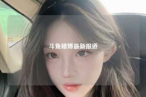 斗鱼赌博最新报道