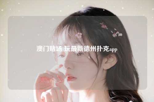 澳门赌场 玩最新德州扑克app
